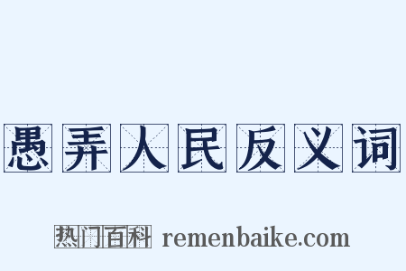 愚弄人民反义词是什么意思的图片